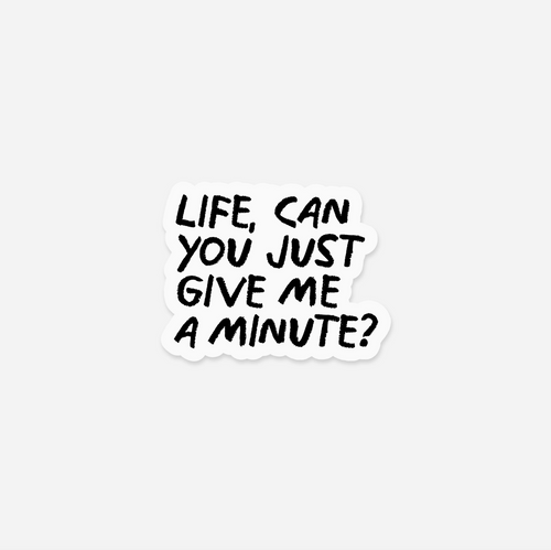 Life, Can You Just Give Me A Minute?